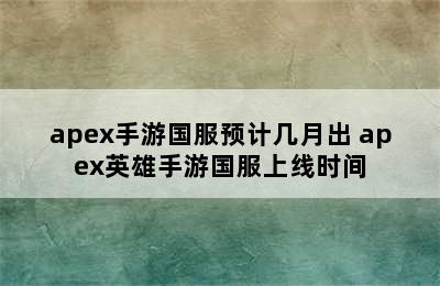 apex手游国服预计几月出 apex英雄手游国服上线时间